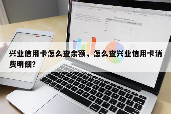 兴业信用卡怎么查余额，怎么查兴业信用卡消费明细？