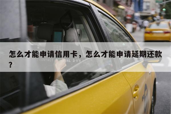 怎么才能申请信用卡，怎么才能申请延期还款？