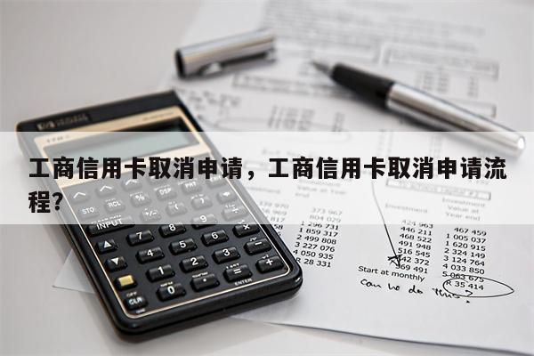 工商信用卡取消申请，工商信用卡取消申请流程？