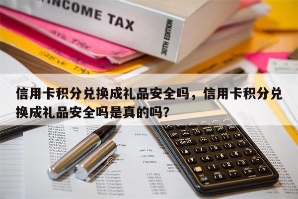 信用卡积分兑换成礼品安全吗，信用卡积分兑换成礼品安全吗是真的吗？