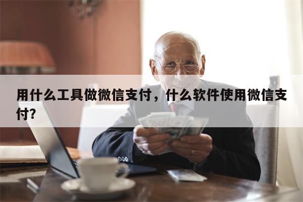 用什么工具做微信支付，什么软件使用微信支付？