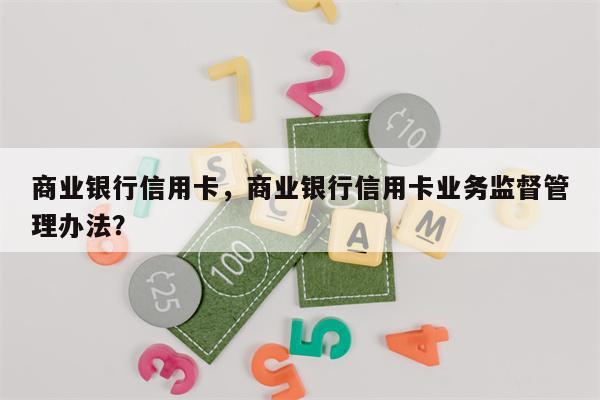 商业银行信用卡，商业银行信用卡业务监督管理办法？