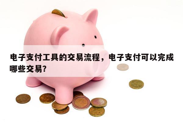 电子支付工具的交易流程，电子支付可以完成哪些交易？