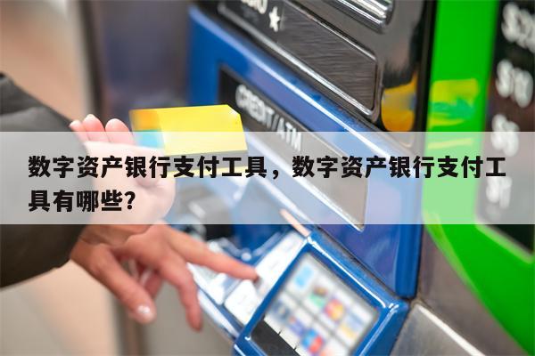 数字资产银行支付工具，数字资产银行支付工具有哪些？