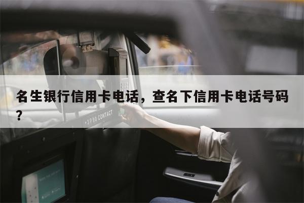 名生银行信用卡电话，查名下信用卡电话号码？