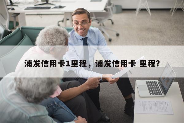 浦发信用卡1里程，浦发信用卡 里程？
