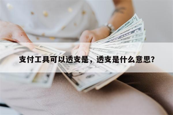 支付工具可以透支是，透支是什么意思？