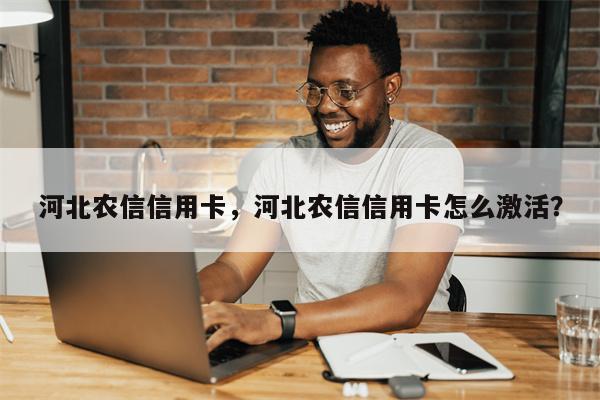 河北农信信用卡，河北农信信用卡怎么激活？