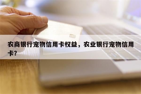 农商银行宠物信用卡权益，农业银行宠物信用卡？