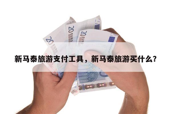 新马泰旅游支付工具，新马泰旅游买什么？