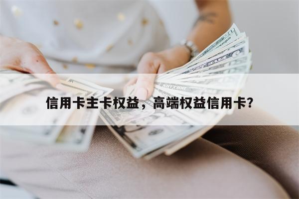 信用卡主卡权益，高端权益信用卡？