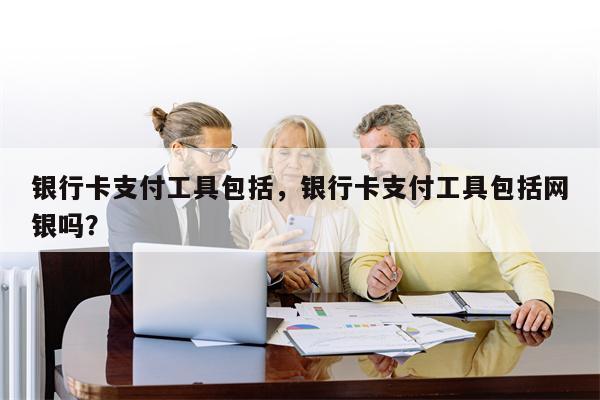银行卡支付工具包括，银行卡支付工具包括网银吗？