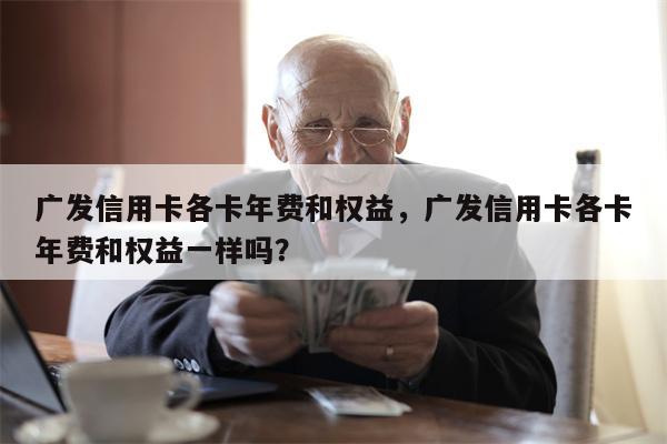 广发信用卡各卡年费和权益，广发信用卡各卡年费和权益一样吗？