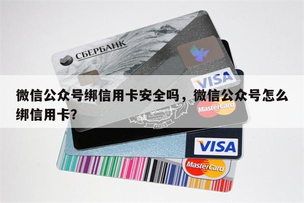 微信公众号绑信用卡安全吗，微信公众号怎么绑信用卡？