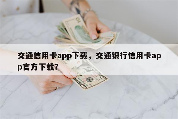 交通信用卡app下载，交通银行信用卡app官方下载？