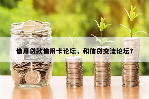 信用贷款信用卡论坛，和信贷交流论坛？