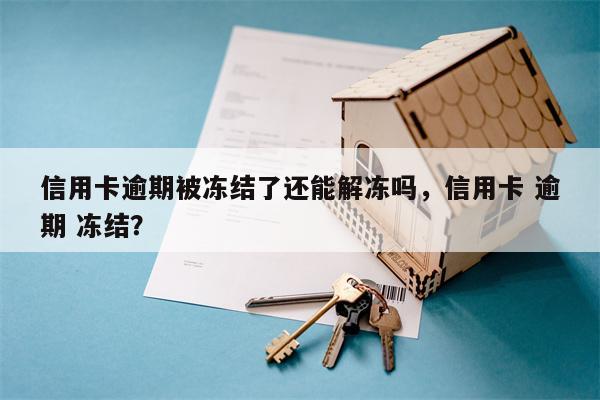 信用卡逾期被冻结了还能解冻吗，信用卡 逾期 冻结？