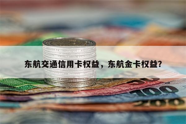 东航交通信用卡权益，东航金卡权益？