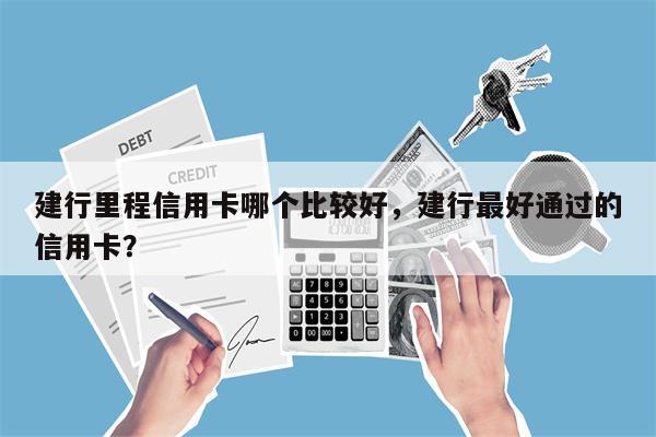 建行里程信用卡哪个比较好，建行最好通过的信用卡？