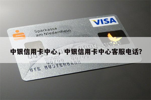 中银信用卡中心，中银信用卡中心客服电话？