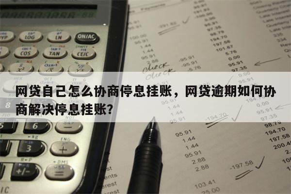 网贷自己怎么协商停息挂账，网贷逾期如何协商解决停息挂账？
