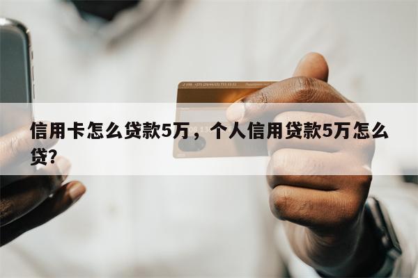 信用卡怎么贷款5万，个人信用贷款5万怎么贷？