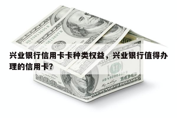 兴业银行信用卡卡种类权益，兴业银行值得办理的信用卡？