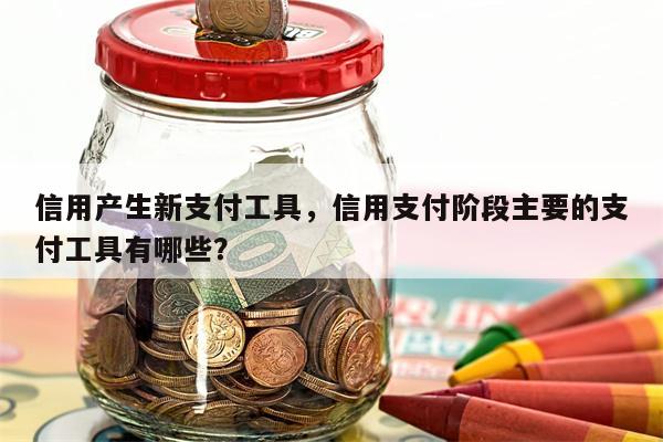 信用产生新支付工具，信用支付阶段主要的支付工具有哪些？