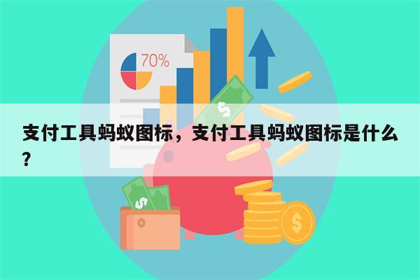 支付工具蚂蚁图标,支付工具蚂蚁图标是什么?