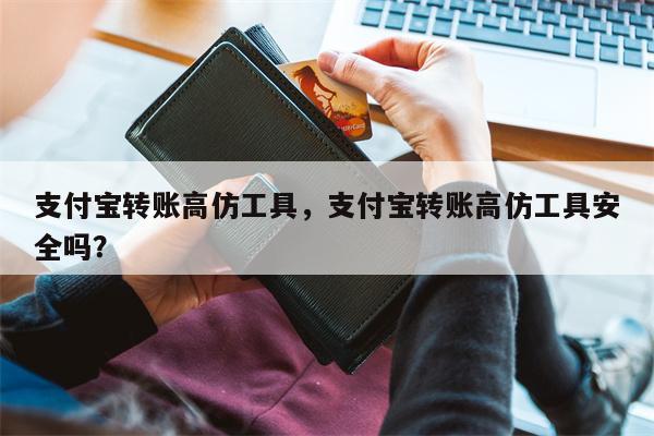 支付宝转账高仿工具，支付宝转账高仿工具安全吗？