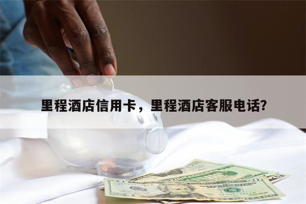 里程酒店信用卡，里程酒店客服电话？