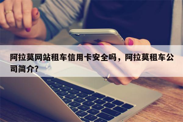 阿拉莫网站租车信用卡安全吗，阿拉莫租车公司简介？