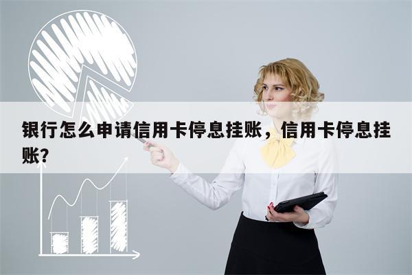 银行怎么申请信用卡停息挂账,信用卡停息挂账?