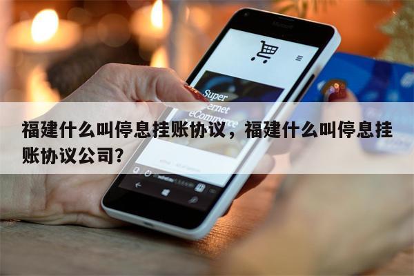 福建什么叫停息挂账协议，福建什么叫停息挂账协议公司？