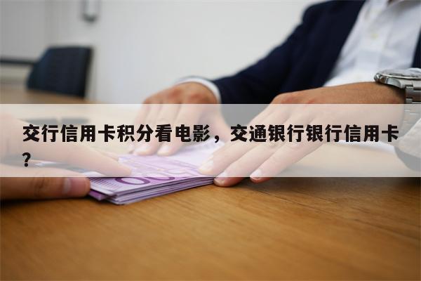 交行信用卡积分看电影，交通银行银行信用卡？