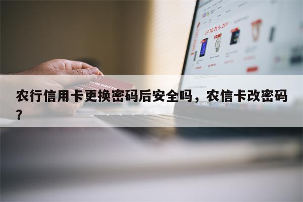 农行信用卡更换密码后安全吗，农信卡改密码？