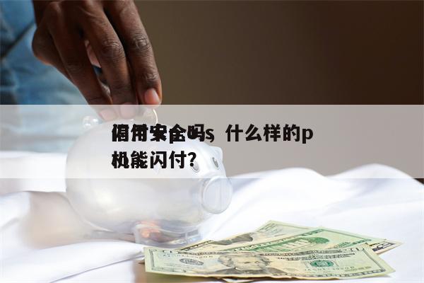 信用卡p.o.s
闪付安全吗，什么样的p.o.s
机能闪付？