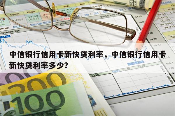 中信银行信用卡新快贷利率,中信银行信用卡新快贷利率多少?