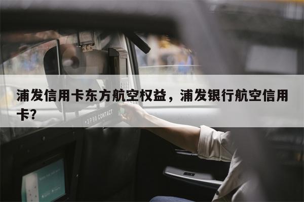 浦发信用卡东方航空权益,浦发银行航空信用卡?