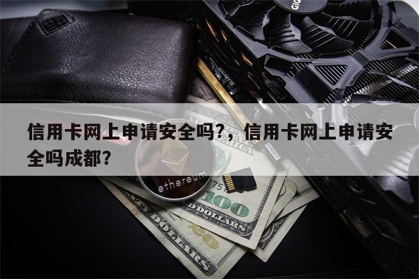 信用卡网上申请安全吗?，信用卡网上申请安全吗成都？