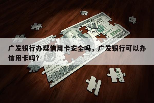 广发银行办理信用卡安全吗，广发银行可以办信用卡吗？