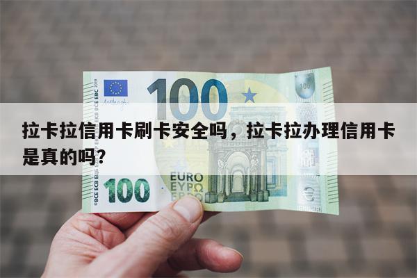 拉卡拉信用卡刷卡安全吗，拉卡拉办理信用卡是真的吗？