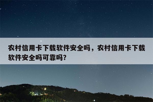 农村信用卡下载软件安全吗，农村信用卡下载软件安全吗可靠吗？