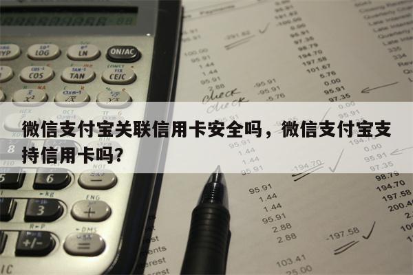 微信支付宝关联信用卡安全吗，微信支付宝支持信用卡吗？