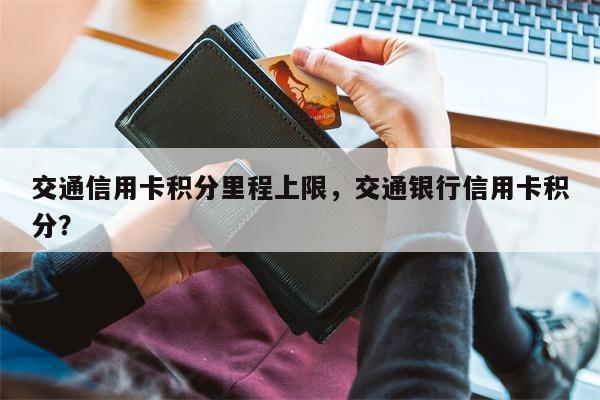 交通信用卡积分里程上限，交通银行信用卡积分？