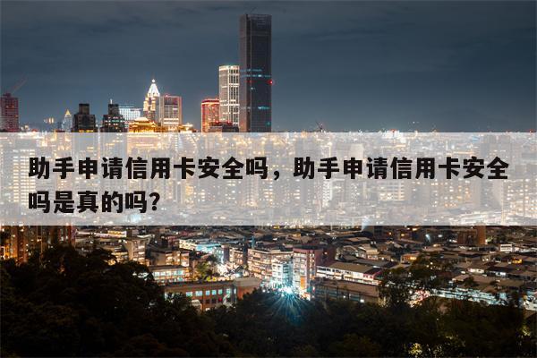 助手申请信用卡安全吗，助手申请信用卡安全吗是真的吗？