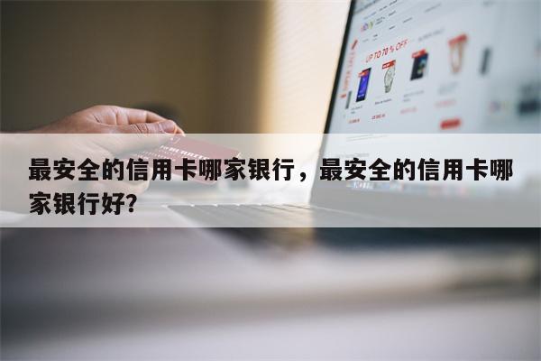 最安全的信用卡哪家银行，最安全的信用卡哪家银行好？