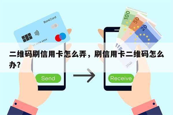 二维码刷信用卡怎么弄，刷信用卡二维码怎么办？
