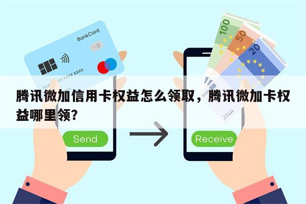 腾讯微加信用卡权益怎么领取，腾讯微加卡权益哪里领？