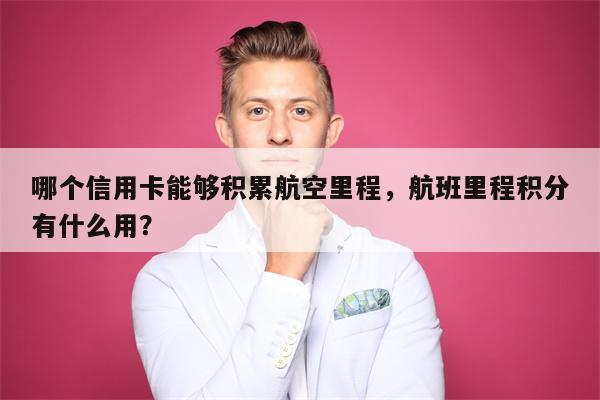 哪个信用卡能够积累航空里程，航班里程积分有什么用？